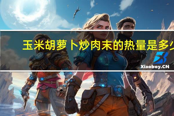 玉米胡萝卜炒肉末的热量是多少