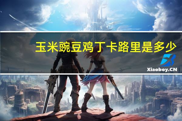 玉米豌豆鸡丁卡路里是多少