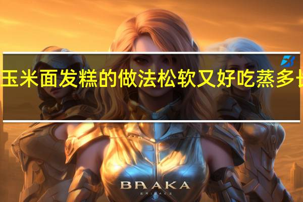 玉米面发糕的做法松软又好吃蒸多长时间（玉米面发糕的做法松软又好吃）