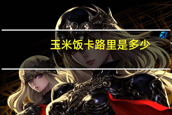 玉米饭卡路里是多少