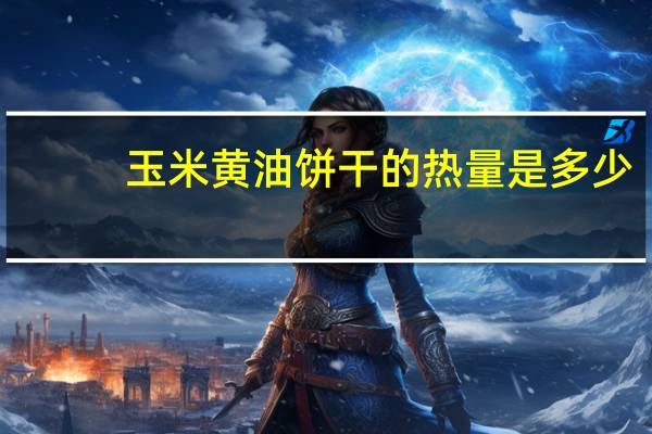 玉米黄油饼干的热量是多少