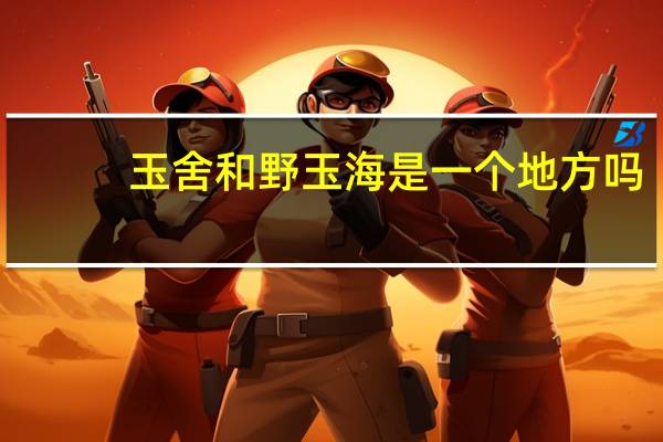 玉舍和野玉海是一个地方吗