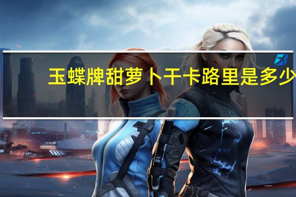 玉蝶 牌甜萝卜干卡路里是多少