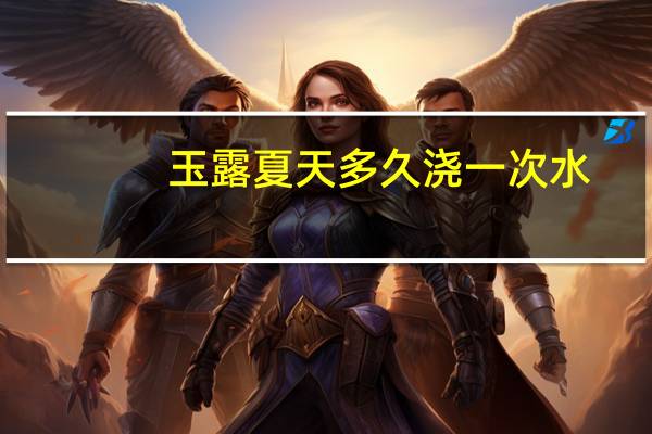 玉露夏天多久浇一次水