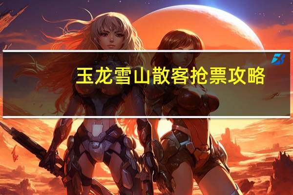 玉龙雪山散客抢票攻略