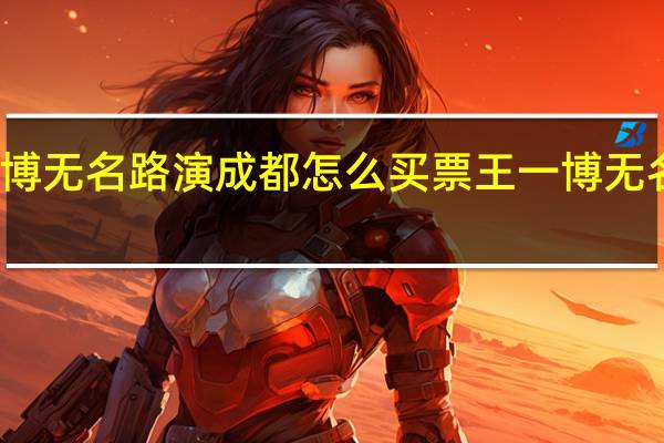 王一博无名路演成都怎么买票 王一博无名免费观看