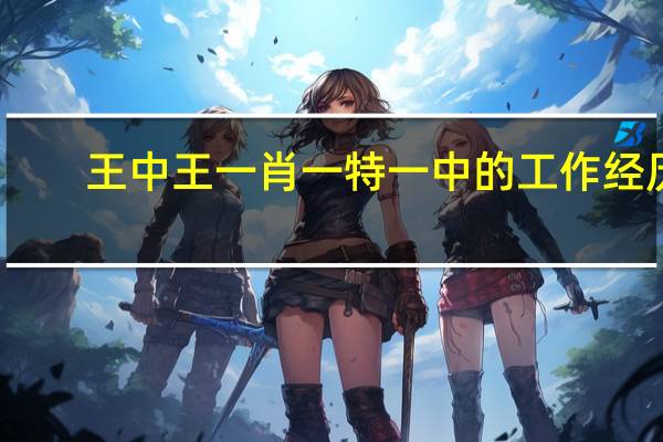 王中王一肖一特一中的工作经历_一句引发热议_实用版463.287