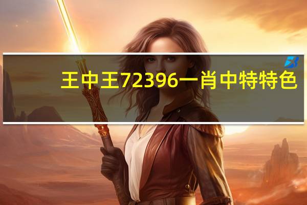 王中王72396一肖中特特色_良心企业，值得支持_网页版v875.474