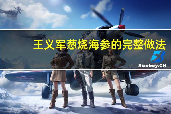 王义军葱烧海参的完整做法