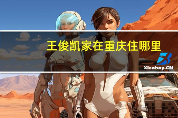 王俊凯家在重庆住哪里