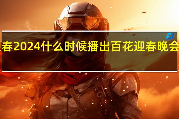 王俊凯百花迎春2024什么时候播出 百花迎春晚会2024什么时候播出