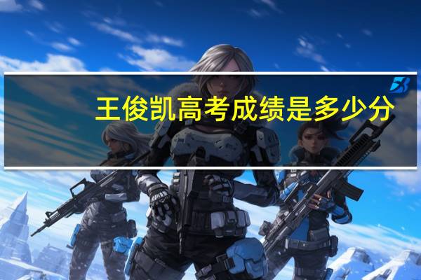王俊凯高考成绩是多少分（王俊凯高考成绩）