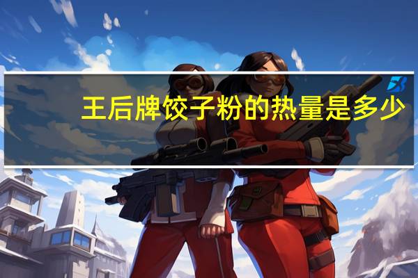 王后牌 饺子粉的热量是多少