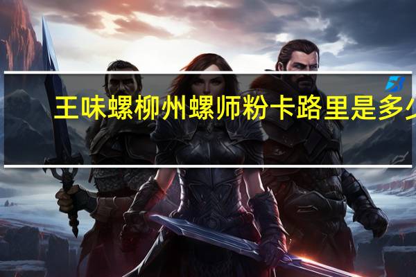王味螺 柳州螺师粉卡路里是多少
