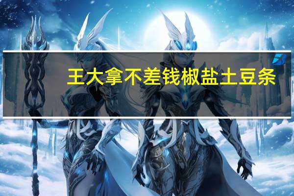 王大拿 不差钱椒盐土豆条(韩国烧烤味)的热量是多少