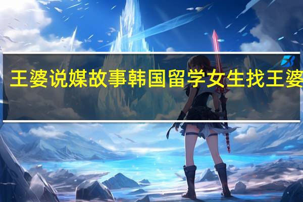 王婆说媒故事 韩国留学女生找王婆说媒