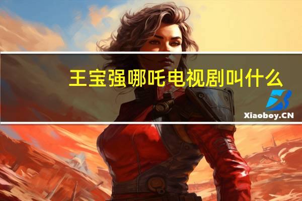 王宝强哪吒电视剧叫什么（王宝强哪吒）