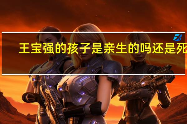 王宝强的孩子是亲生的吗还是死的（王宝强的孩子是亲生的吗）