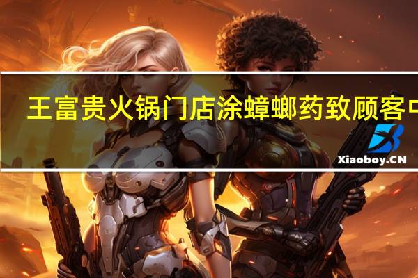 王富贵火锅门店涂蟑螂药致顾客中毒，涉事店铺仍然正常营业？