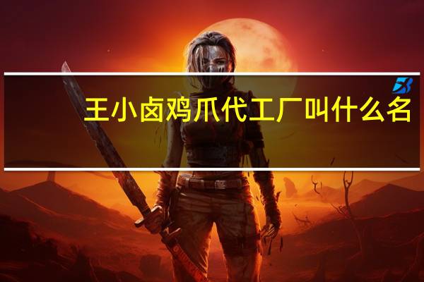 王小卤鸡爪代工厂叫什么名