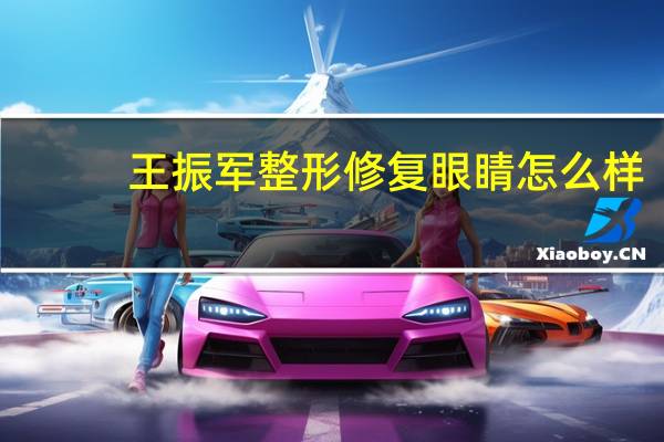 王振军整形修复眼睛怎么样（王振军）