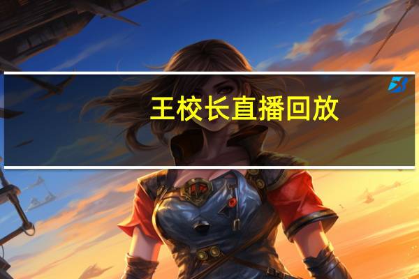 王校长直播回放(王校长是谁)