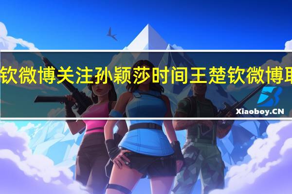 王楚钦微博关注孙颖莎时间 王楚钦微博取关孙颖莎