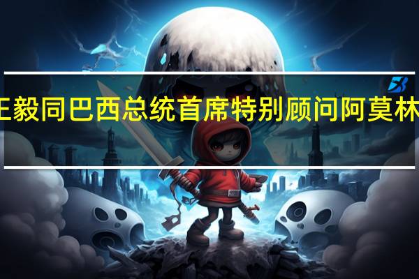 王毅同巴西总统首席特别顾问阿莫林通电话