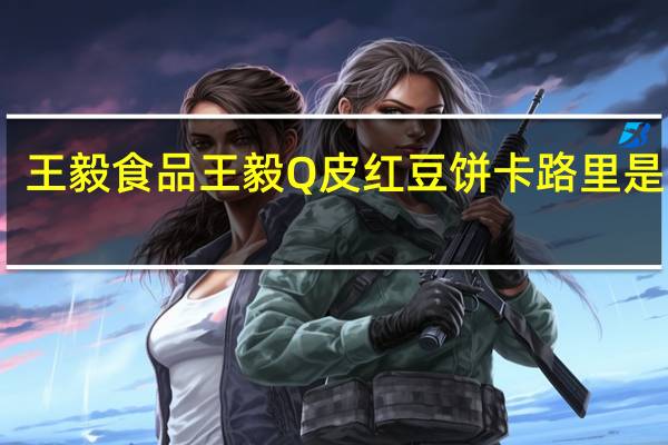 王毅食品 王毅 Q皮红豆饼卡路里是多少