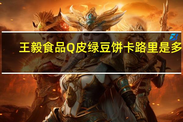王毅食品 Q皮绿豆饼卡路里是多少