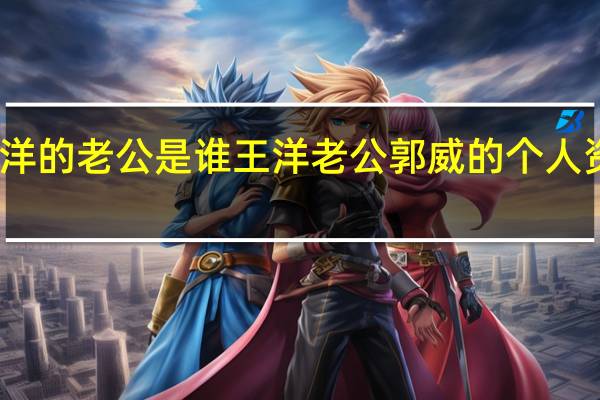 王洋的老公是谁 王洋老公郭威的个人资料简介