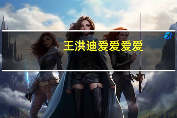 王洪迪 爱爱爱爱（关于王洪迪 爱爱爱爱的介绍）