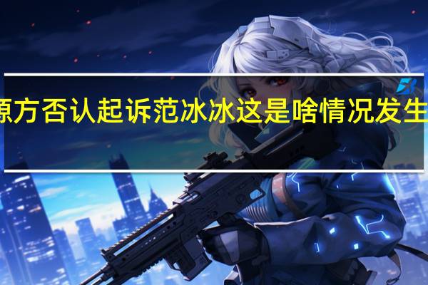 王源方否认起诉范冰冰 这是啥情况发生了什么事