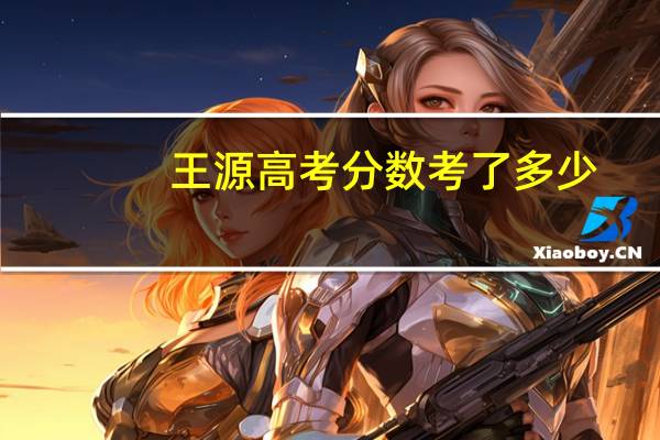 王源高考分数考了多少（王源高考成绩是多少分）