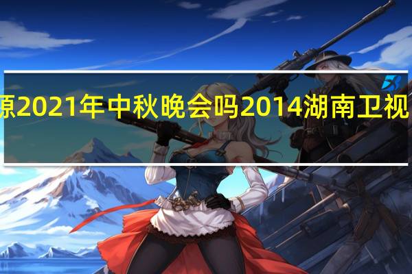 王源2021年中秋晚会吗 2014湖南卫视中秋晚会