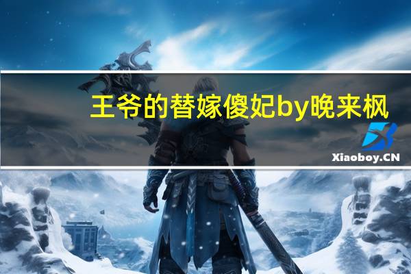 王爷的替嫁傻妃by晚来枫（王爷的替嫁傻妃简介）