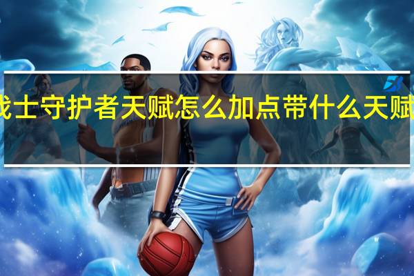 王牌战士守护者天赋怎么加点 带什么天赋实战更厉害