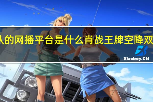 王牌部队的网播平台是什么 肖战王牌空降双平台正式上映　