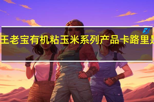王老宝 有机粘玉米系列产品卡路里是多少