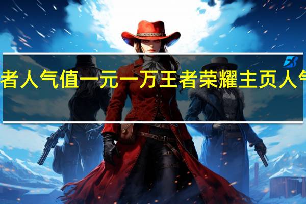 王者人气值一元一万 王者荣耀主页人气值购买(王者人气1万怎么领取头像框)