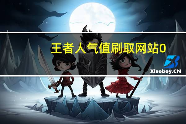 王者人气值刷取网站0.1 王者荣耀皮肤刷取网站(刷王者荣耀人气值网址)