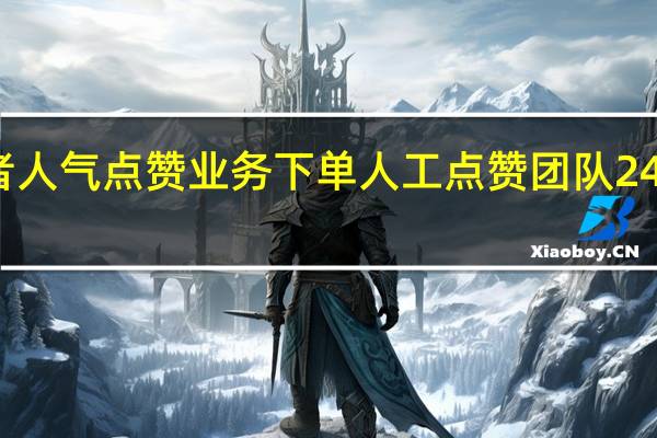王者人气点赞业务下单 人工点赞团队24小时在线(王者荣耀人气点赞有什么用)