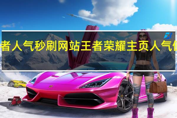 王者人气秒刷网站 王者荣耀主页人气值怎么刷(王者人气值网站最便宜)