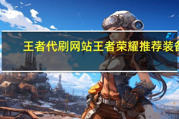 王者代刷网站 王者荣耀推荐装备(王者代刷点卷可信吗)