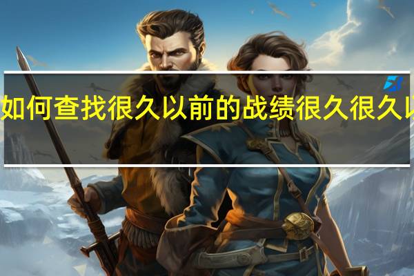 王者如何查找很久以前的战绩 很久很久以前动画片