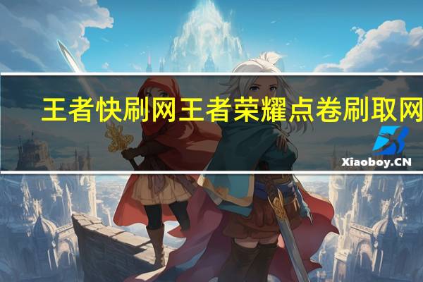 王者快刷网 王者荣耀点卷刷取网站(王者刷点卷下载免费插件)