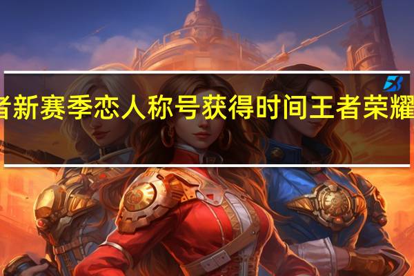 王者新赛季恋人称号获得时间 王者荣耀时之恋人
