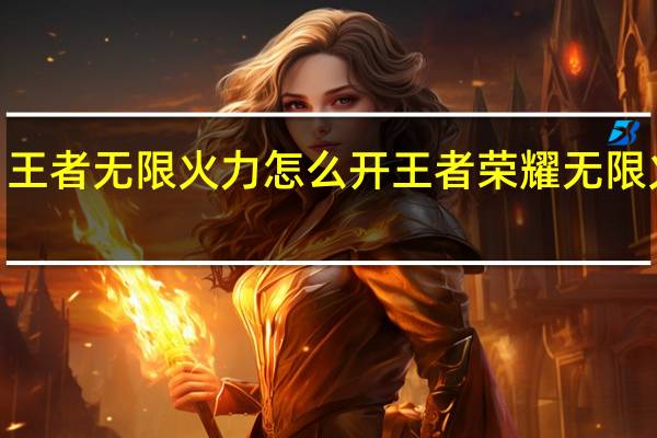 王者无限火力怎么开 王者荣耀无限火力4.0