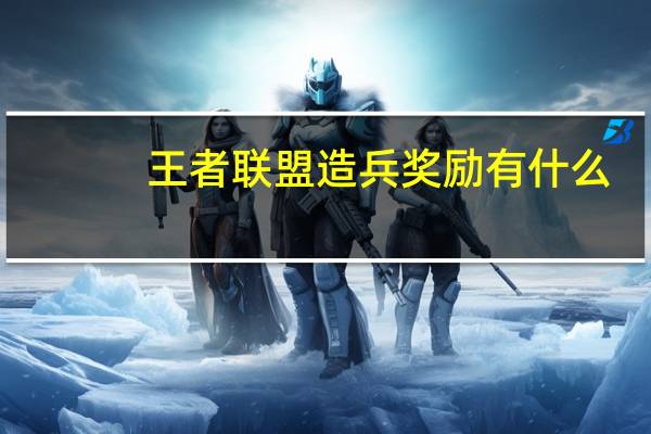 王者联盟造兵奖励有什么