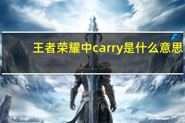 王者荣耀中carry是什么意思（王者荣耀中carry是什么意思）
